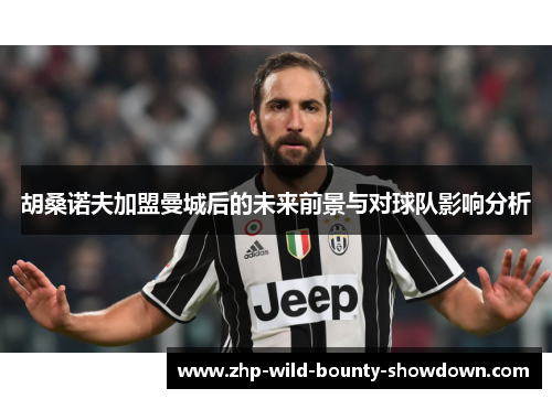 胡桑诺夫加盟曼城后的未来前景与对球队影响分析