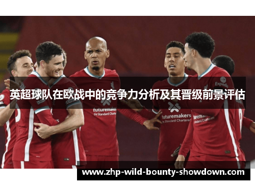 英超球队在欧战中的竞争力分析及其晋级前景评估 英超球队在欧战中的竞争力分析及其晋级前景评估