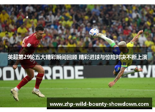 英超第29轮五大精彩瞬间回顾 精彩进球与惊险对决不断上演