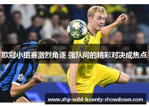 欧冠小组赛激烈角逐 强队间的精彩对决成焦点