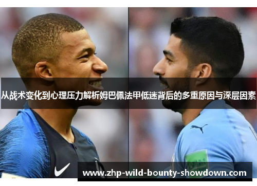 从战术变化到心理压力解析姆巴佩法甲低迷背后的多重原因与深层因素