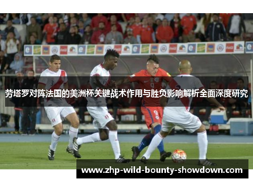 劳塔罗对阵法国的美洲杯关键战术作用与胜负影响解析全面深度研究 劳塔罗对阵法国的美洲杯关键战术作用与胜负影响解析全面深度研究