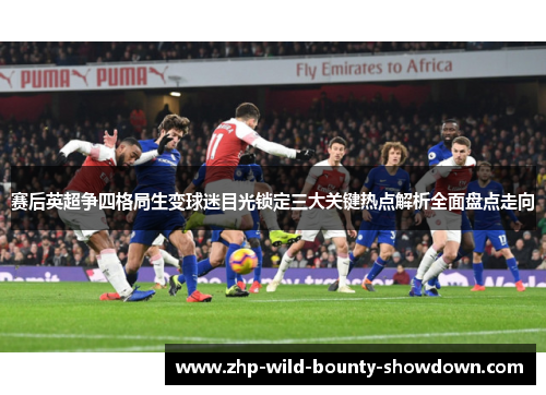 赛后英超争四格局生变球迷目光锁定三大关键热点解析全面盘点走向