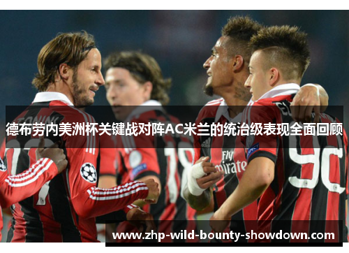 德布劳内美洲杯关键战对阵AC米兰的统治级表现全面回顾