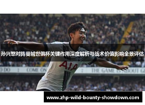 孙兴慜对阵曼城世俱杯关键作用深度解析与战术价值影响全景评估