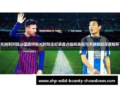 托纳利对阵法国西甲高光时刻全纪录盘点巅峰表现与关键瞬间深度解析