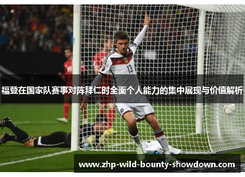 福登在国家队赛事对阵拜仁时全面个人能力的集中展现与价值解析