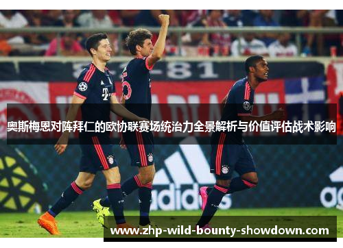 奥斯梅恩对阵拜仁的欧协联赛场统治力全景解析与价值评估战术影响