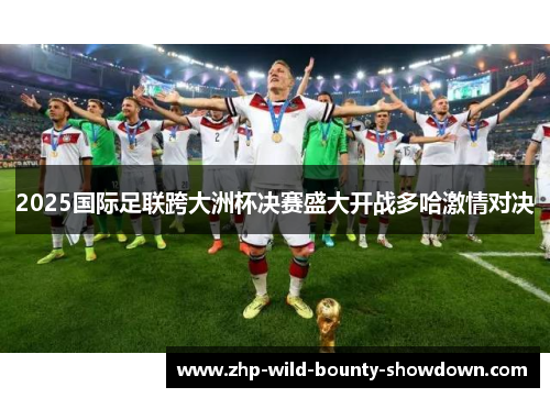 2025国际足联跨大洲杯决赛盛大开战多哈激情对决 2025国际足联跨大洲杯决赛盛大开战多哈激情对决