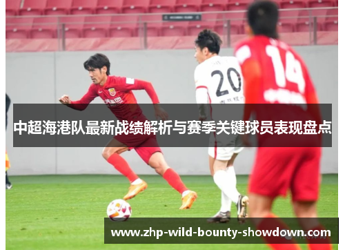 中超海港队最新战绩解析与赛季关键球员表现盘点