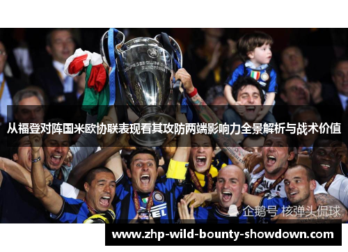 从福登对阵国米欧协联表现看其攻防两端影响力全景解析与战术价值