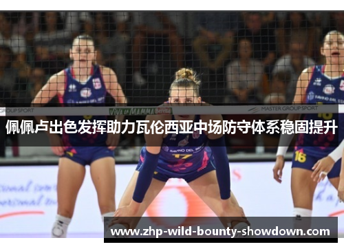 佩佩卢出色发挥助力瓦伦西亚中场防守体系稳固提升 佩佩卢出色发挥助力瓦伦西亚中场防守体系稳固提升