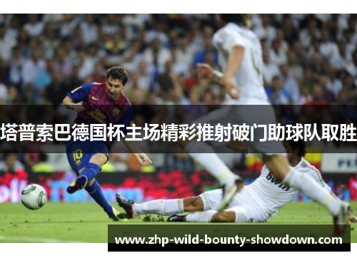 塔普索巴德国杯主场精彩推射破门助球队取胜 塔普索巴德国杯主场精彩推射破门助球队取胜