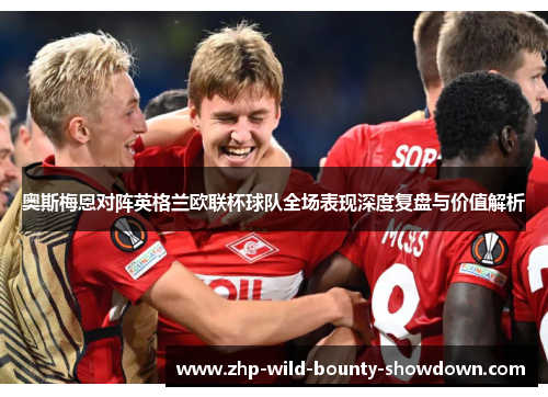 奥斯梅恩对阵英格兰欧联杯球队全场表现深度复盘与价值解析