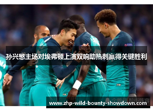 孙兴慜主场对埃弗顿上演双响助热刺赢得关键胜利