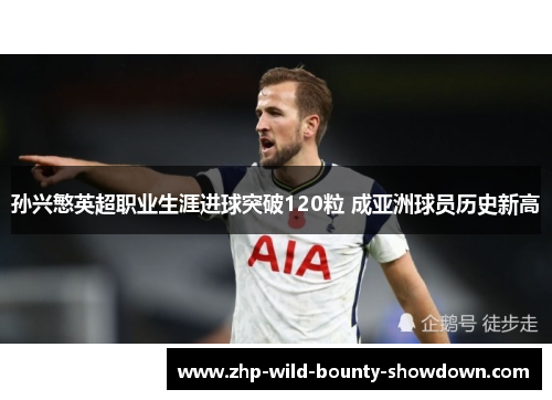 孙兴慜英超职业生涯进球突破120粒 成亚洲球员历史新高