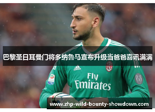 巴黎圣日耳曼门将多纳鲁马宣布升级当爸爸喜讯满满