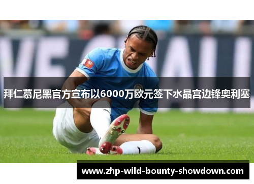 拜仁慕尼黑官方宣布以6000万欧元签下水晶宫边锋奥利塞