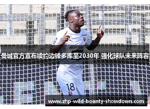 曼城官方宣布续约边锋多库至2030年 强化球队未来阵容 曼城官方宣布续约边锋多库至2030年 强化球队未来阵容