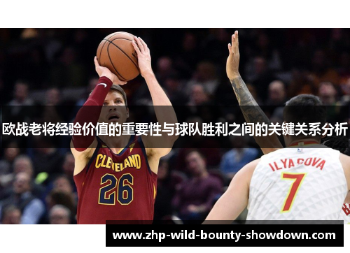 欧战老将经验价值的重要性与球队胜利之间的关键关系分析 欧战老将经验价值的重要性与球队胜利之间的关键关系分析