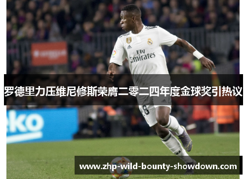 罗德里力压维尼修斯荣膺二零二四年度金球奖引热议