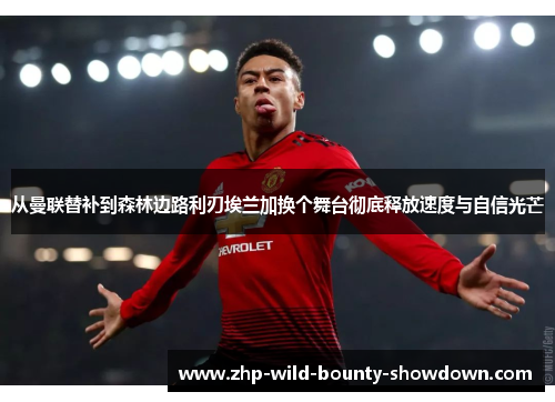 从曼联替补到森林边路利刃埃兰加换个舞台彻底释放速度与自信光芒