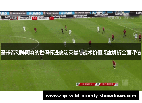 基米希对阵阿森纳世俱杯进攻端贡献与战术价值深度解析全面评估 基米希对阵阿森纳世俱杯进攻端贡献与战术价值深度解析全面评估