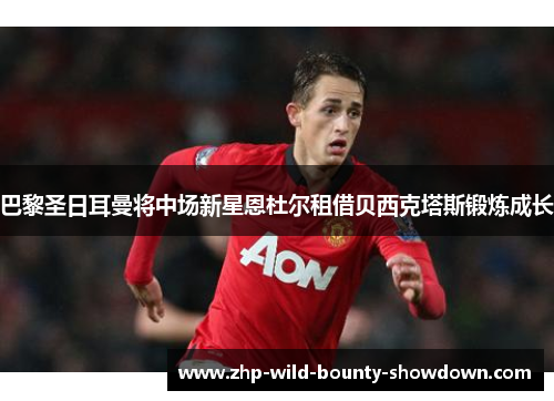 巴黎圣日耳曼将中场新星恩杜尔租借贝西克塔斯锻炼成长