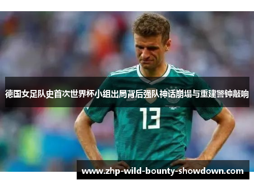 德国女足队史首次世界杯小组出局背后强队神话崩塌与重建警钟敲响