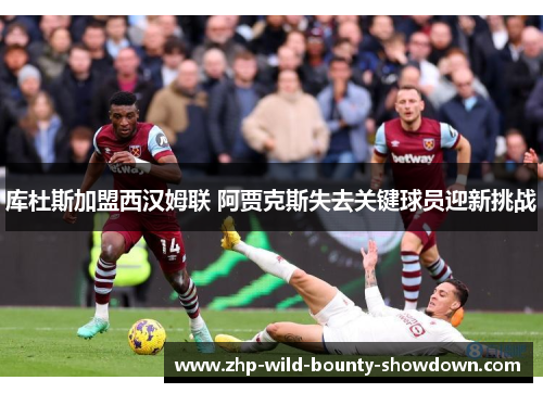 库杜斯加盟西汉姆联 阿贾克斯失去关键球员迎新挑战