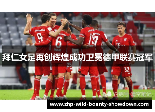 拜仁女足再创辉煌成功卫冕德甲联赛冠军