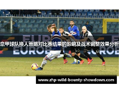 意甲球队换人策略对比赛结果的影响及战术调整效果分析