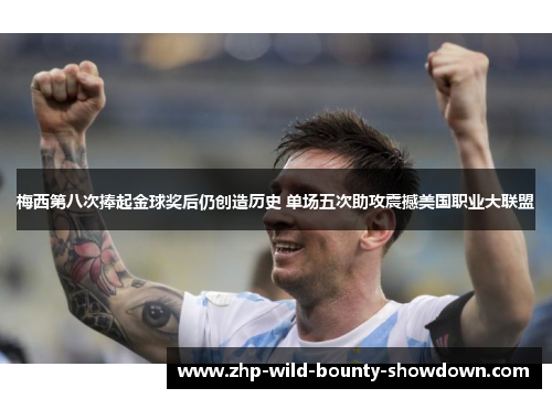 梅西第八次捧起金球奖后仍创造历史 单场五次助攻震撼美国职业大联盟