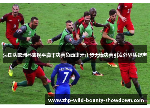 法国队欧洲杯表现平庸半决赛负西班牙止步无缘决赛引发外界质疑声