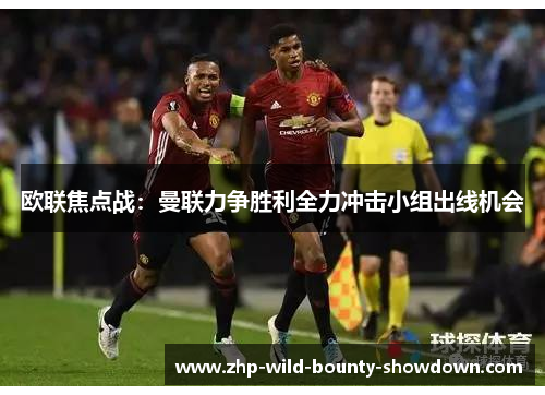 欧联焦点战：曼联力争胜利全力冲击小组出线机会