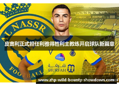 皮奥利正式担任利雅得胜利主教练开启球队新篇章