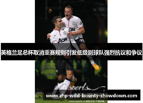 英格兰足总杯取消重赛规则引发低级别球队强烈抗议和争议