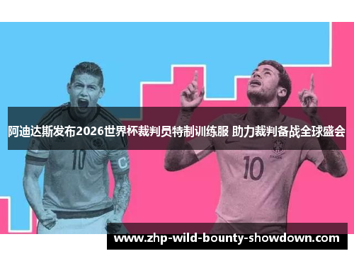 阿迪达斯发布2026世界杯裁判员特制训练服 助力裁判备战全球盛会