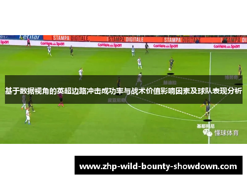 基于数据视角的英超边路冲击成功率与战术价值影响因素及球队表现分析 基于数据视角的英超边路冲击成功率与战术价值影响因素及球队表现分析