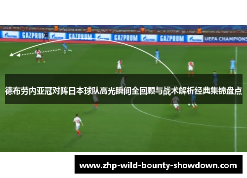 德布劳内亚冠对阵日本球队高光瞬间全回顾与战术解析经典集锦盘点 德布劳内亚冠对阵日本球队高光瞬间全回顾与战术解析经典集锦盘点
