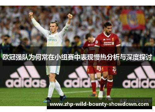 欧冠强队为何常在小组赛中表现慢热分析与深度探讨 欧冠强队为何常在小组赛中表现慢热分析与深度探讨