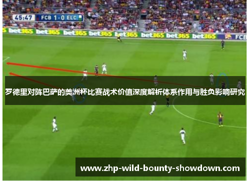 罗德里对阵巴萨的美洲杯比赛战术价值深度解析体系作用与胜负影响研究