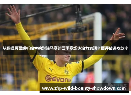 从数据层面解析哈兰德对阵马赛的西甲赛场统治力表现全面评估进攻效率