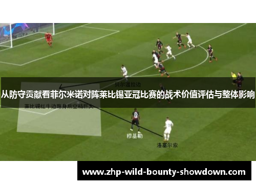 从防守贡献看菲尔米诺对阵莱比锡亚冠比赛的战术价值评估与整体影响 从防守贡献看菲尔米诺对阵莱比锡亚冠比赛的战术价值评估与整体影响