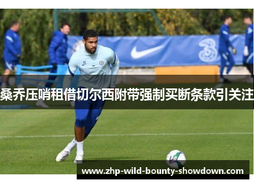 桑乔压哨租借切尔西附带强制买断条款引关注