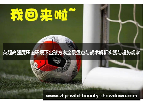 英超高强度压迫环境下出球方案全景盘点与战术解析实践与趋势观察 英超高强度压迫环境下出球方案全景盘点与战术解析实践与趋势观察