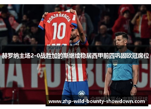 赫罗纳主场2-0战胜加的斯继续稳居西甲前四巩固欧冠席位