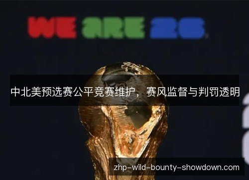 中北美预选赛公平竞赛维护，赛风监督与判罚透明